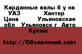 Карданные валы б/у на УАЗ 452: 469: Хантер. › Цена ­ 500 - Ульяновская обл., Ульяновск г. Авто » Куплю   